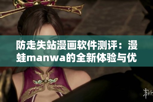 防走失站漫画软件测评：漫蛙manwa的全新体验与优势分析
