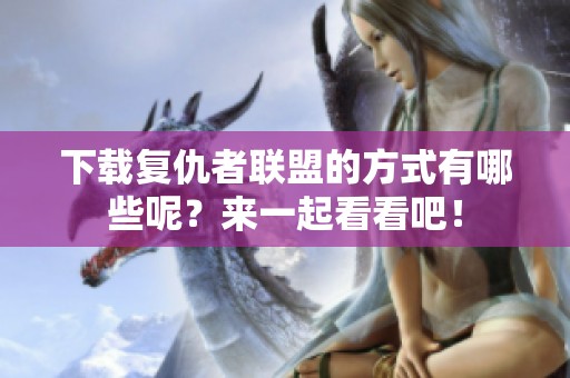 下载复仇者联盟的方式有哪些呢？来一起看看吧！