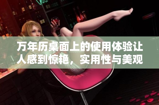 万年历桌面上的使用体验让人感到惊艳，实用性与美观性兼具