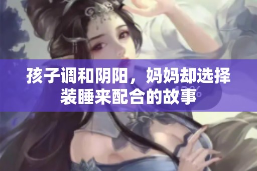 孩子调和阴阳，妈妈却选择装睡来配合的故事