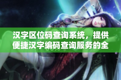 汉字区位码查询系统，提供便捷汉字编码查询服务的全新平台