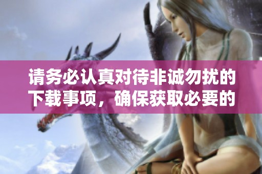 请务必认真对待非诚勿扰的下载事项，确保获取必要的资源与支持