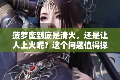 菠萝蜜到底是清火，还是让人上火呢？这个问题值得探讨深入。