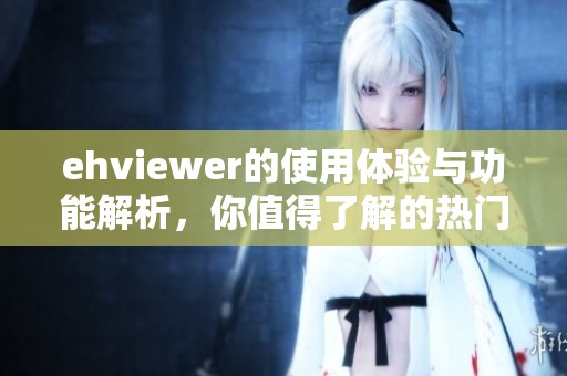 ehviewer的使用体验与功能解析，你值得了解的热门应用背后的秘密
