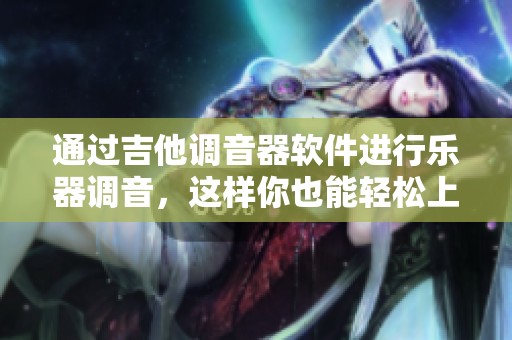 通过吉他调音器软件进行乐器调音，这样你也能轻松上手音乐技巧