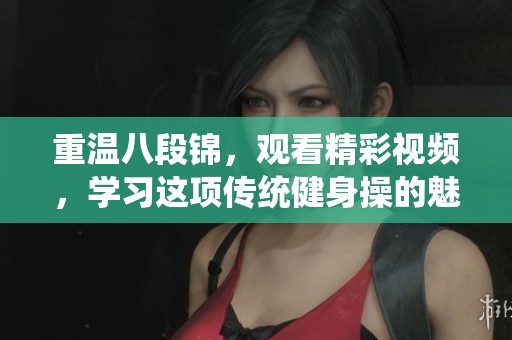 重温八段锦，观看精彩视频，学习这项传统健身操的魅力与技巧