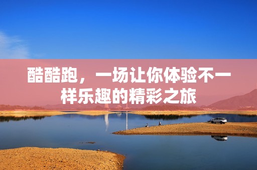 酷酷跑，一场让你体验不一样乐趣的精彩之旅