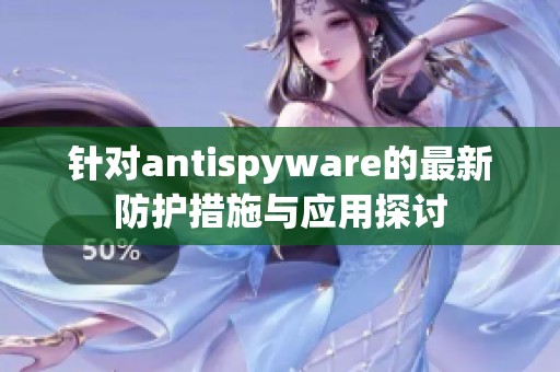 针对antispyware的最新防护措施与应用探讨