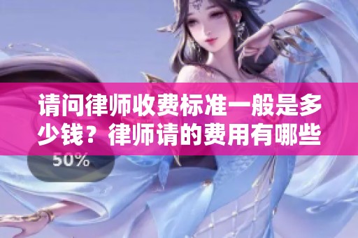 请问律师收费标准一般是多少钱？律师请的费用有哪些细节要注意呢？