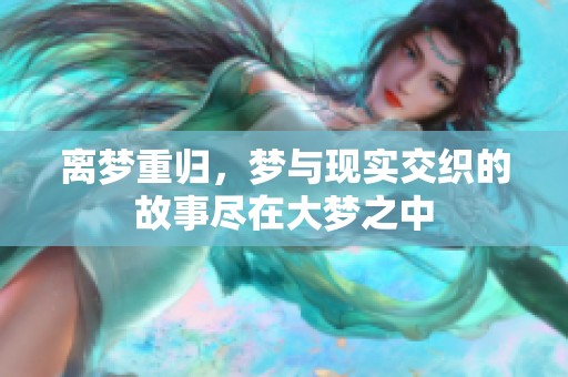 离梦重归，梦与现实交织的故事尽在大梦之中