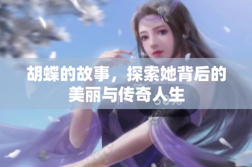 胡蝶的故事，探索她背后的美丽与传奇人生