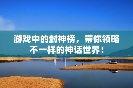 游戏中的封神榜，带你领略不一样的神话世界！