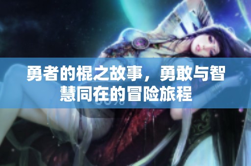 勇者的棍之故事，勇敢与智慧同在的冒险旅程