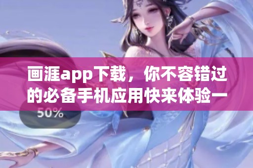 画涯app下载，你不容错过的必备手机应用快来体验一下吧