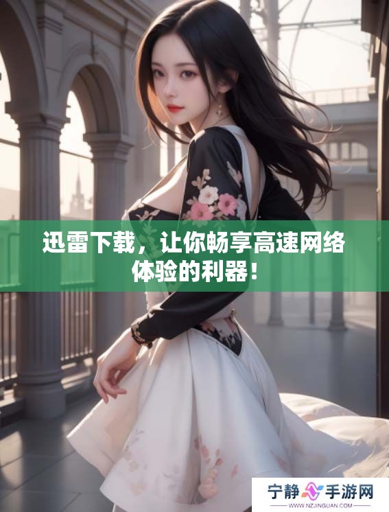 迅雷下载，让你畅享高速网络体验的利器！