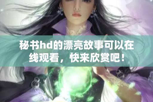 秘书hd的漂亮故事可以在线观看，快来欣赏吧！