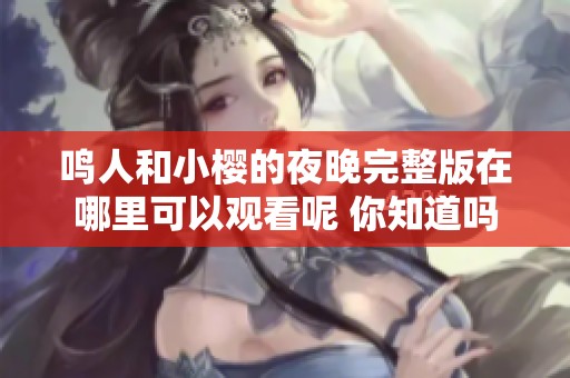 鸣人和小樱的夜晚完整版在哪里可以观看呢 你知道吗