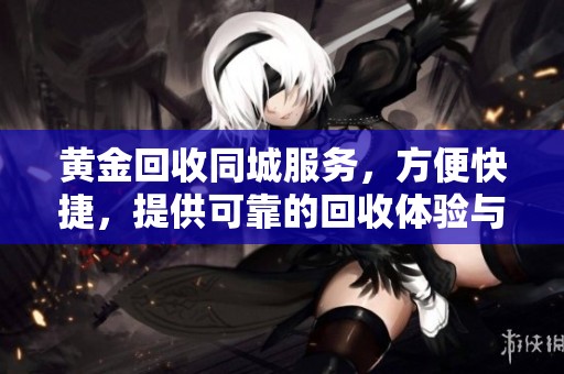 黄金回收同城服务，方便快捷，提供可靠的回收体验与优质服务