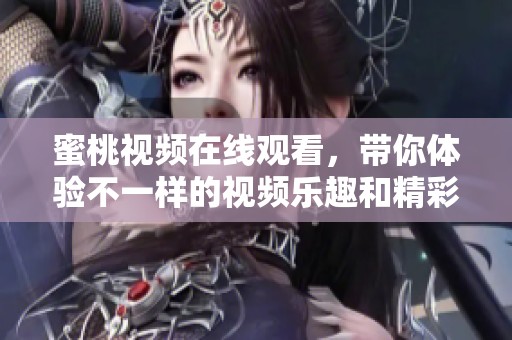蜜桃视频在线观看，带你体验不一样的视频乐趣和精彩内容。
