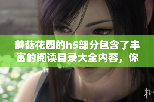 蘑菇花园的h5部分包含了丰富的阅读目录大全内容，你了解吗？