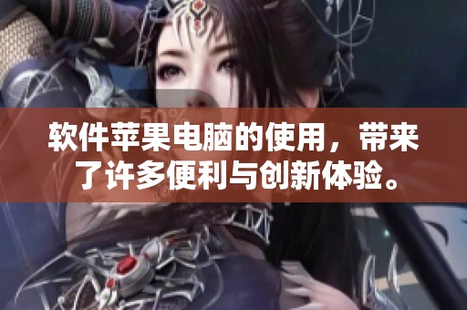 软件苹果电脑的使用，带来了许多便利与创新体验。