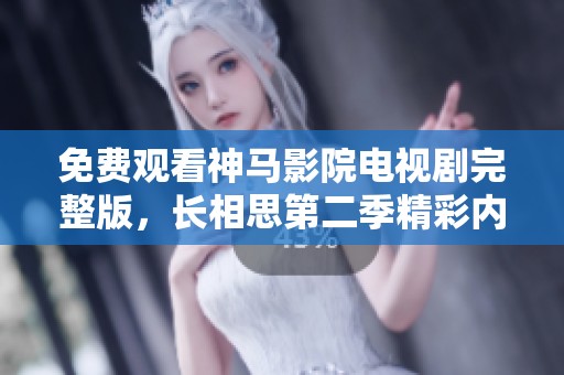 免费观看神马影院电视剧完整版，长相思第二季精彩内容等你来追剧