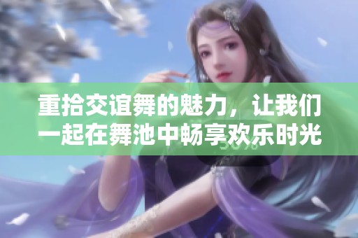 重拾交谊舞的魅力，让我们一起在舞池中畅享欢乐时光