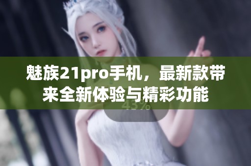 魅族21pro手机，最新款带来全新体验与精彩功能