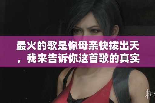 最火的歌是你母亲快拨出天，我来告诉你这首歌的真实故事