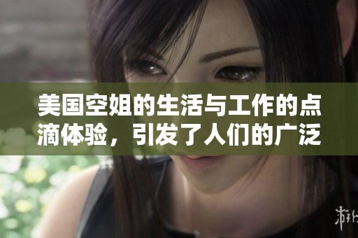 美国空姐的生活与工作的点滴体验，引发了人们的广泛关注和讨论。