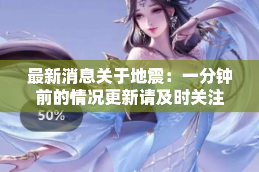 最新消息关于地震：一分钟前的情况更新请及时关注