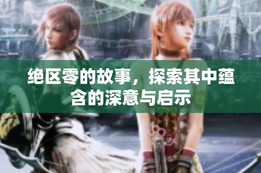 绝区零的故事，探索其中蕴含的深意与启示