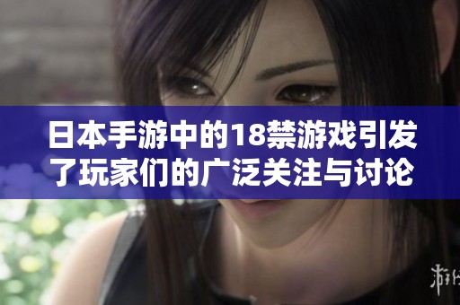 日本手游中的18禁游戏引发了玩家们的广泛关注与讨论