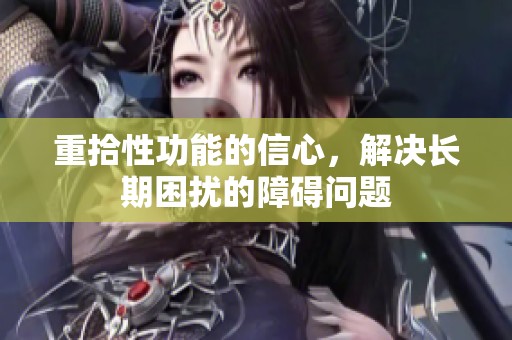 重拾性功能的信心，解决长期困扰的障碍问题