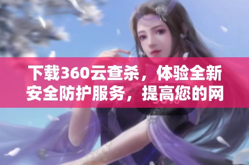 下载360云查杀，体验全新安全防护服务，提高您的网络安全防御能力