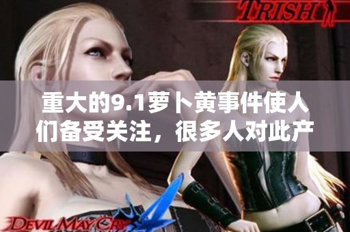 重大的9.1萝卜黄事件使人们备受关注，很多人对此产生了疑问与讨论。