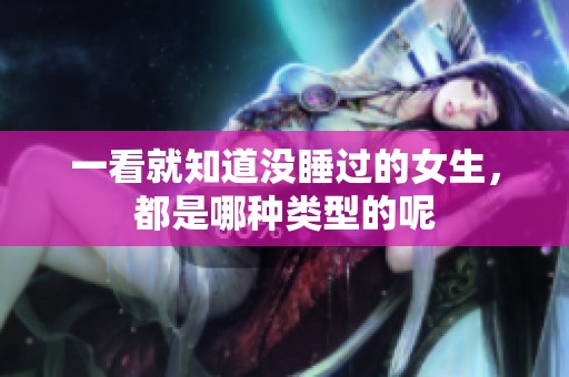一看就知道没睡过的女生，都是哪种类型的呢