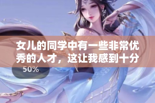 女儿的同学中有一些非常优秀的人才，这让我感到十分欣慰