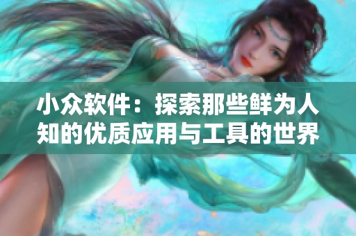 小众软件：探索那些鲜为人知的优质应用与工具的世界