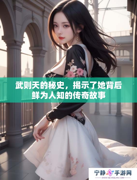 武则天的秘史，揭示了她背后鲜为人知的传奇故事