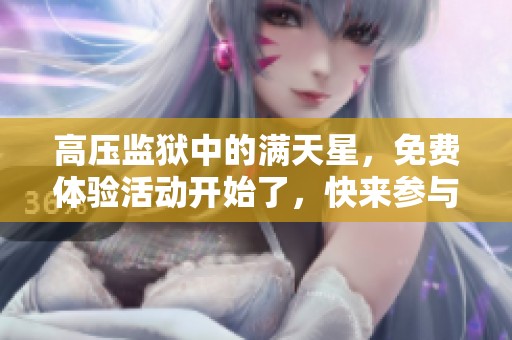 高压监狱中的满天星，免费体验活动开始了，快来参与吧！