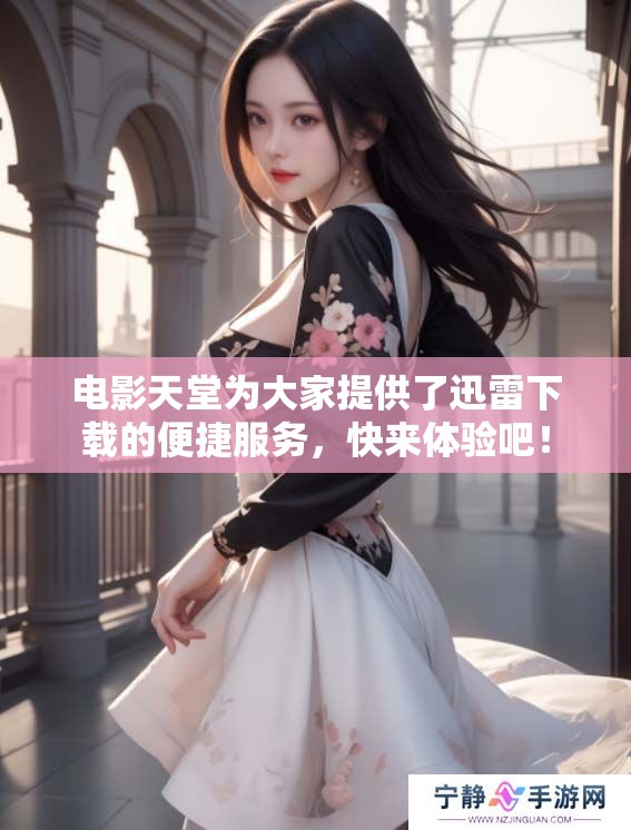 电影天堂为大家提供了迅雷下载的便捷服务，快来体验吧！