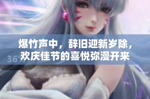 爆竹声中，辞旧迎新岁除，欢庆佳节的喜悦弥漫开来