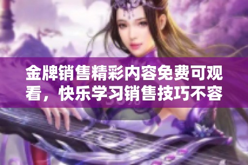 金牌销售精彩内容免费可观看，快乐学习销售技巧不容错过！