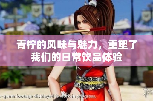 青柠的风味与魅力，重塑了我们的日常饮品体验