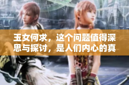 玉女何求，这个问题值得深思与探讨，是人们内心的真实写照吗