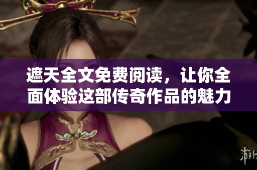 遮天全文免费阅读，让你全面体验这部传奇作品的魅力与精彩。