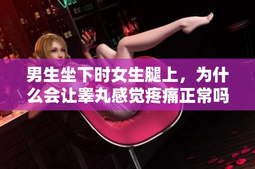 男生坐下时女生腿上，为什么会让睾丸感觉疼痛正常吗