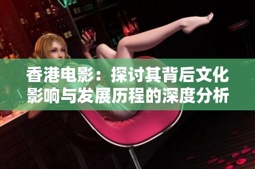香港电影：探讨其背后文化影响与发展历程的深度分析