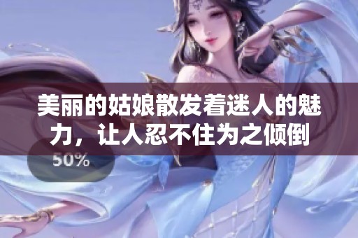美丽的姑娘散发着迷人的魅力，让人忍不住为之倾倒
